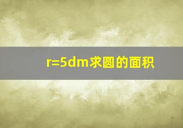 r=5dm求圆的面积