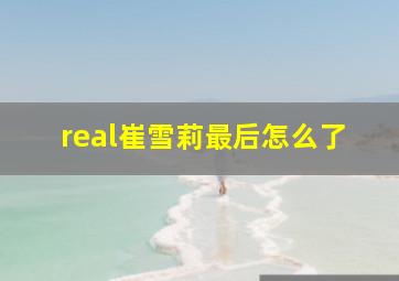 real崔雪莉最后怎么了