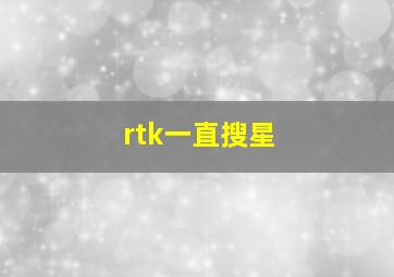 rtk一直搜星