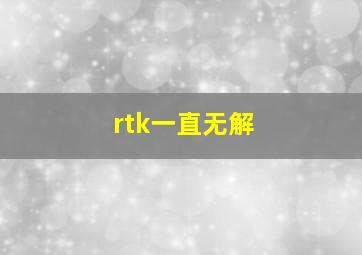 rtk一直无解