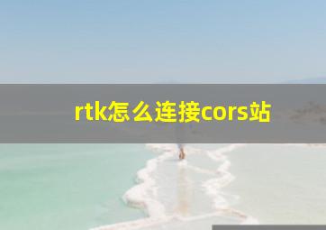 rtk怎么连接cors站