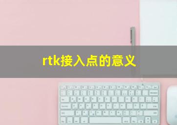 rtk接入点的意义