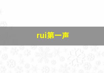 rui第一声