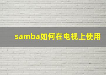 samba如何在电视上使用