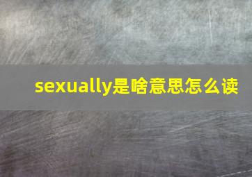 sexually是啥意思怎么读