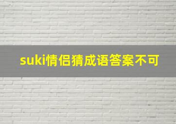 suki情侣猜成语答案不可