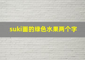 suki画的绿色水果两个字