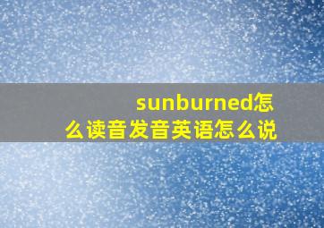 sunburned怎么读音发音英语怎么说