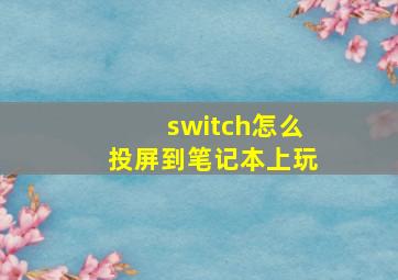 switch怎么投屏到笔记本上玩