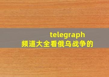 telegraph频道大全看俄乌战争的