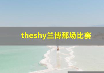 theshy兰博那场比赛