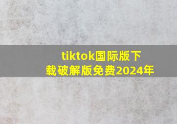 tiktok国际版下载破解版免费2024年