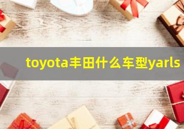 toyota丰田什么车型yarls