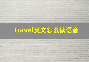 travel英文怎么读语音