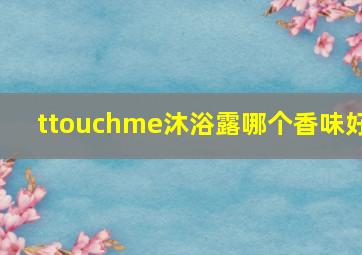 ttouchme沐浴露哪个香味好