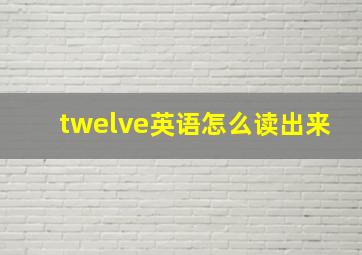 twelve英语怎么读出来