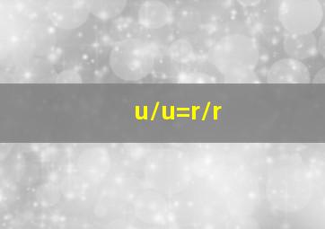 u/u=r/r