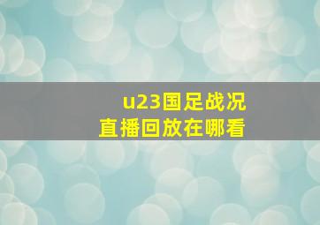 u23国足战况直播回放在哪看