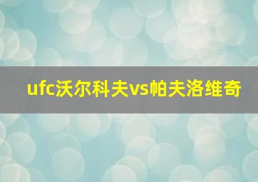 ufc沃尔科夫vs帕夫洛维奇