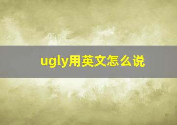 ugly用英文怎么说