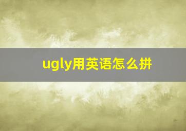 ugly用英语怎么拼