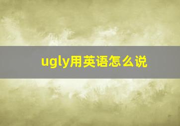 ugly用英语怎么说