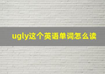 ugly这个英语单词怎么读