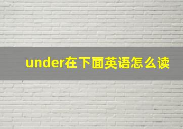 under在下面英语怎么读