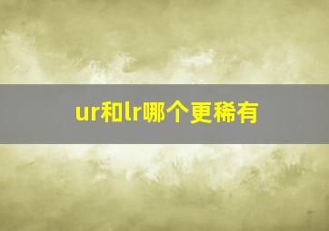 ur和lr哪个更稀有