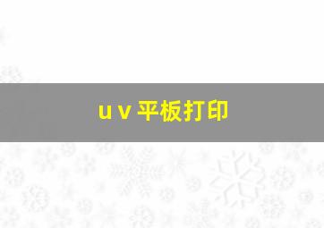 uⅴ平板打印