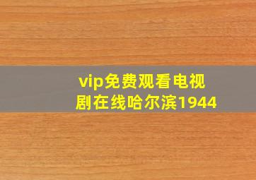 vip免费观看电视剧在线哈尔滨1944