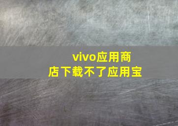 vivo应用商店下载不了应用宝