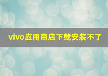 vivo应用商店下载安装不了