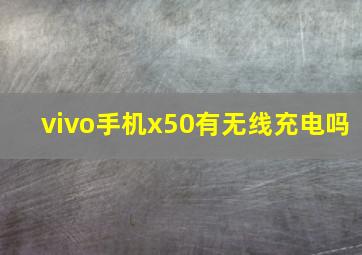 vivo手机x50有无线充电吗