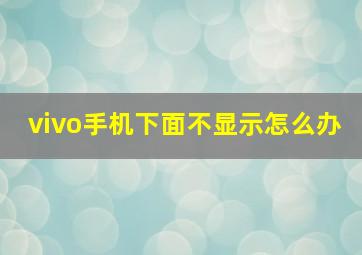 vivo手机下面不显示怎么办