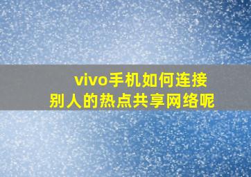 vivo手机如何连接别人的热点共享网络呢