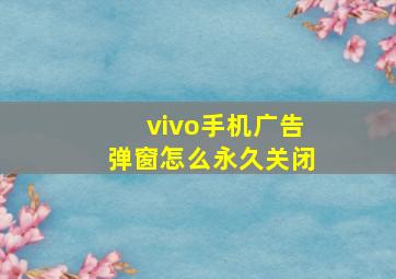 vivo手机广告弹窗怎么永久关闭