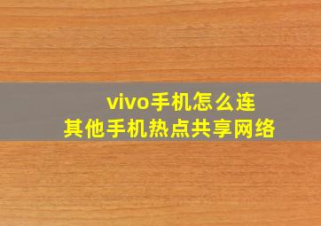 vivo手机怎么连其他手机热点共享网络