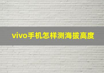 vivo手机怎样测海拔高度