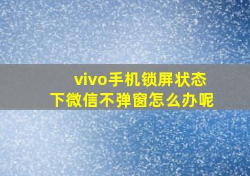 vivo手机锁屏状态下微信不弹窗怎么办呢