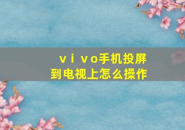 vⅰⅴo手机投屏到电视上怎么操作