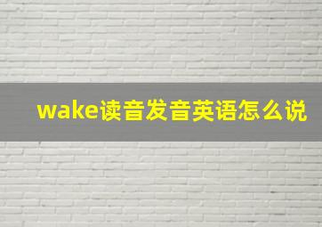 wake读音发音英语怎么说