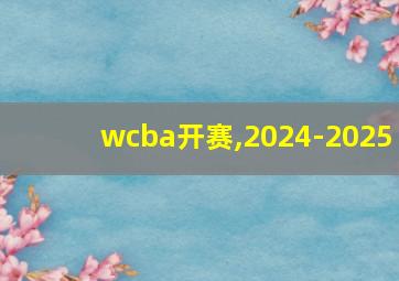 wcba开赛,2024-2025