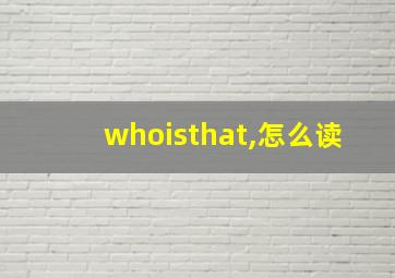 whoisthat,怎么读