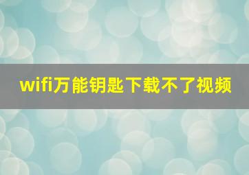 wifi万能钥匙下载不了视频