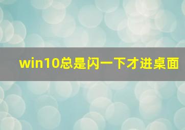 win10总是闪一下才进桌面