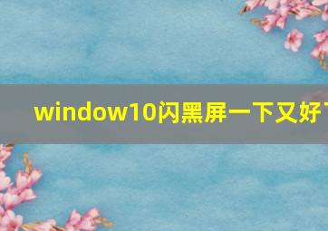 window10闪黑屏一下又好了