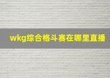 wkg综合格斗赛在哪里直播