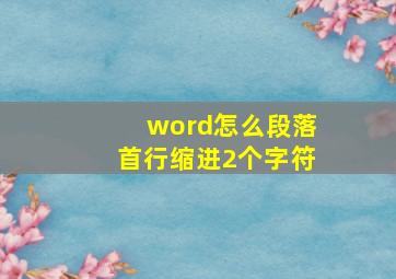 word怎么段落首行缩进2个字符