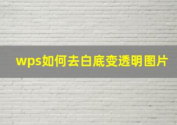 wps如何去白底变透明图片